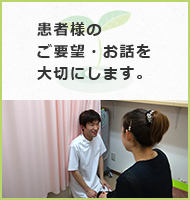 患者様のご要望・お話を大切にします。